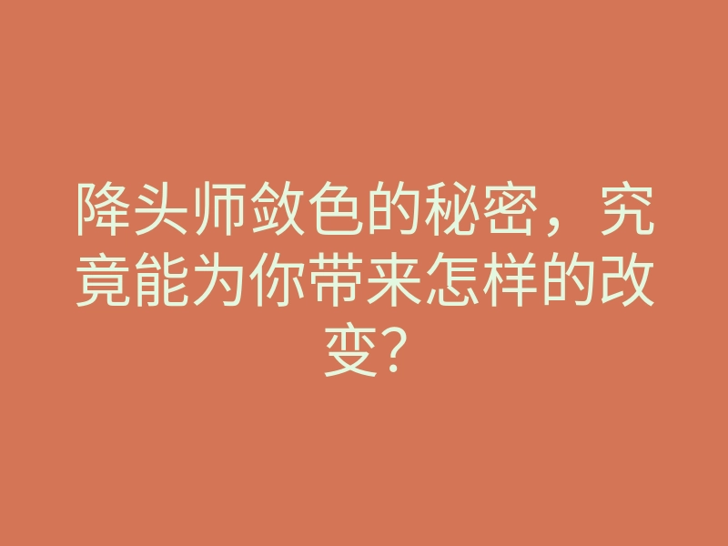 降头师敛色的秘密,究竟能为你带来怎样的改变?
