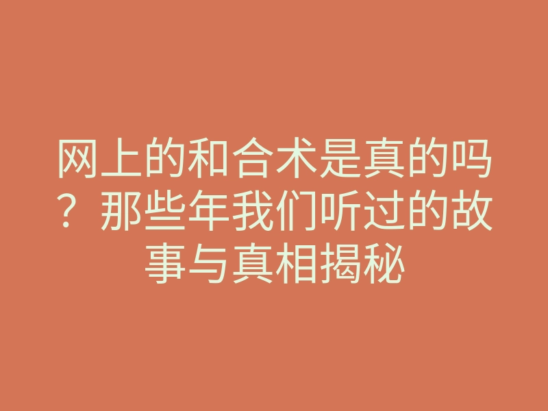 网上的和合术是真的吗?那些年我们听过的故事与真相揭秘