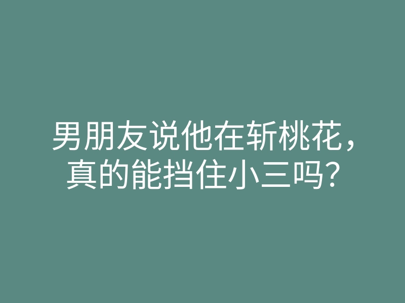 男朋友说他在斩桃花,真的能挡住小三吗?