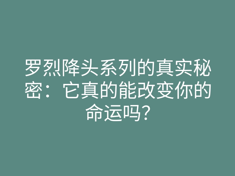 罗烈降头系列的真实秘密:它真的能改变你的命运吗?