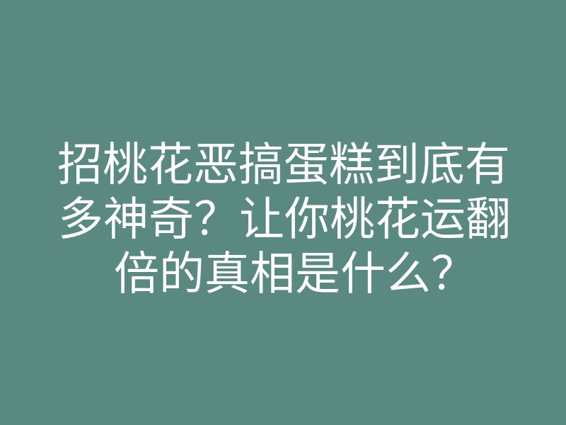 招桃花恶搞蛋糕到底有多神奇?让你桃花运翻倍的真相是什么?