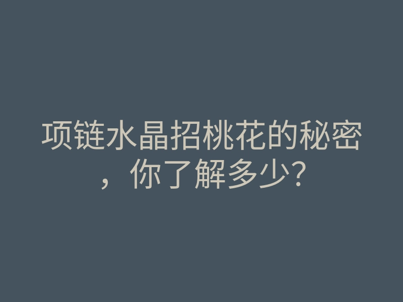 项链水晶招桃花的秘密，你了解多少？