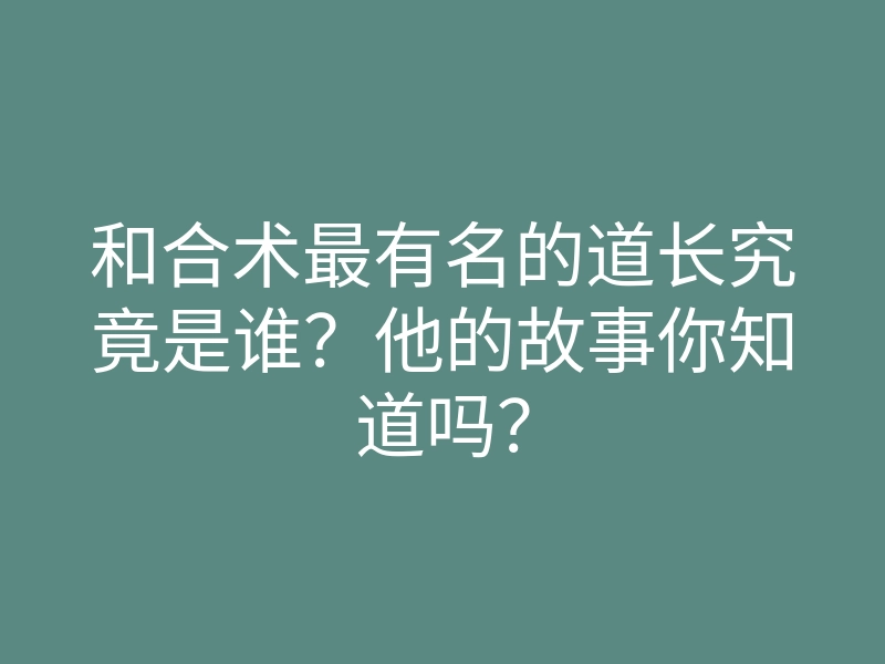 和合术最有名的道长究竟是谁？他的故事你知道吗？