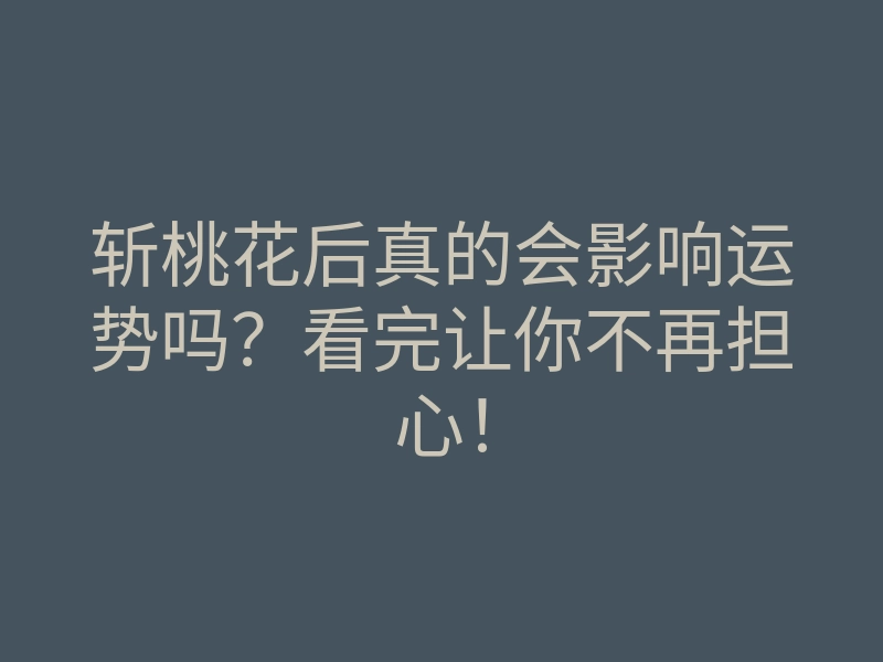 斩桃花后真的会影响运势吗?看完让你不再担心!