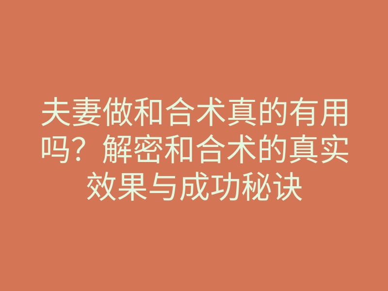 夫妻做和合术真的有用吗?解密和合术的真实效果与成功秘诀