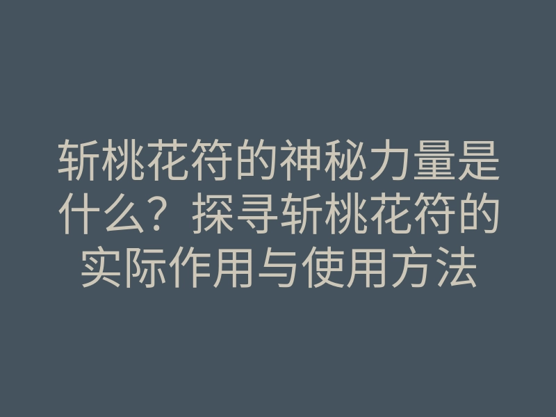 斩桃花符的神秘力量是什么？探寻斩桃花符的实际作用与使用方法