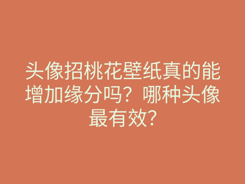 头像招桃花壁纸真的能增加缘分吗?哪种头像最有效?