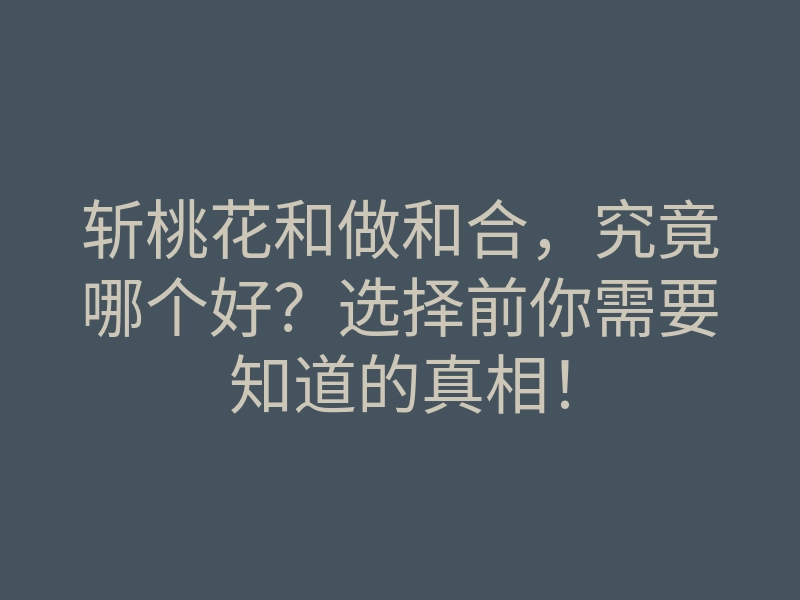 斩桃花和做和合,究竟哪个好?选择前你需要知道的真相!