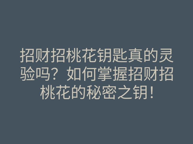 招财招桃花钥匙真的灵验吗?如何掌握招财招桃花的秘密之钥!