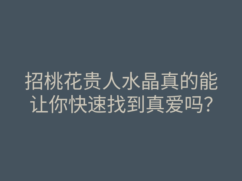 招桃花贵人水晶真的能让你快速找到真爱吗？