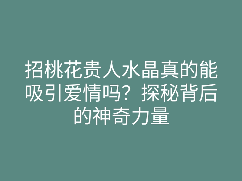 招桃花贵人水晶真的能吸引爱情吗?探秘背后的神奇力量