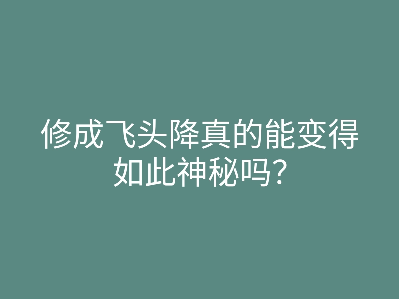 修成飞头降真的能变得如此神秘吗?