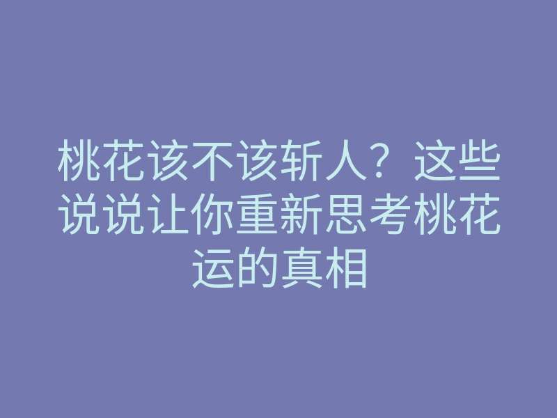 桃花该不该斩人?这些说说让你重新思考桃花运的真相