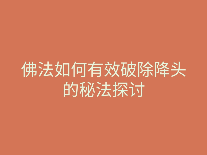 佛法如何有效破除降头的秘法探讨