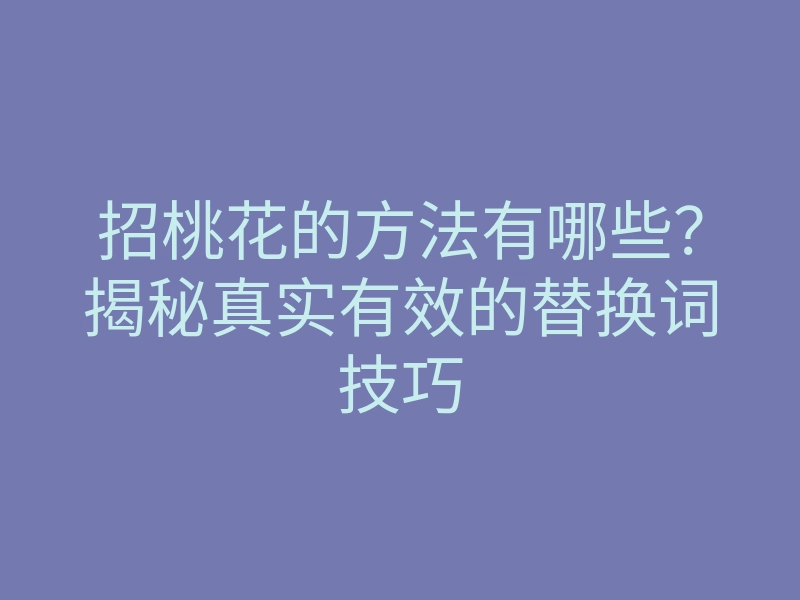 招桃花的方法有哪些?揭秘真实有效的替换词技巧