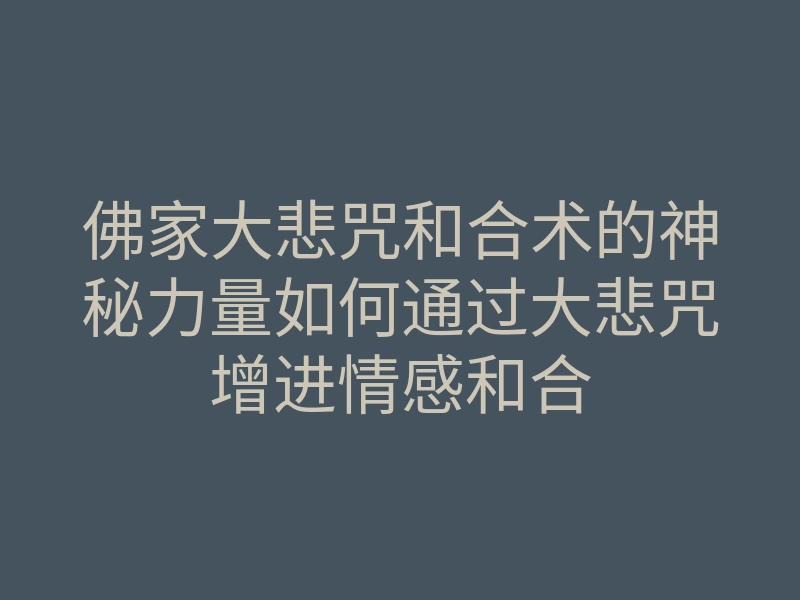 佛家大悲咒和合术的神秘力量如何通过大悲咒增进情感和合
