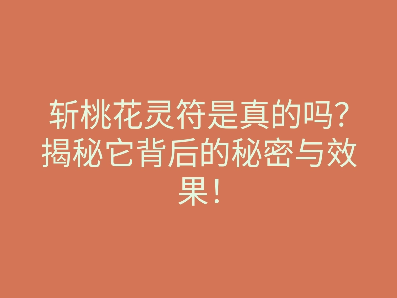斩桃花灵符是真的吗?揭秘它背后的秘密与效果!