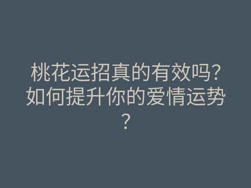桃花运招真的有效吗？如何提升你的爱情运势？