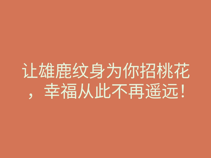 让雄鹿纹身为你招桃花,幸福从此不再遥远!