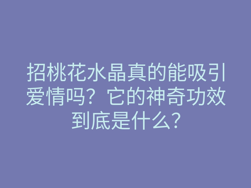 招桃花水晶真的能吸引爱情吗?它的神奇功效到底是什么?