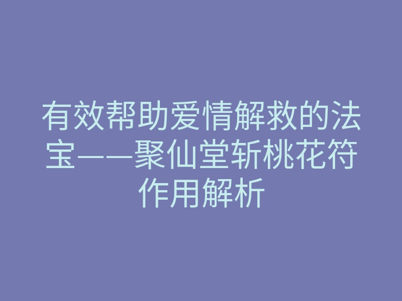 有效帮助爱情解救的法宝——聚仙堂斩桃花符作用解析