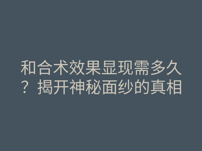 和合术效果显现需多久?揭开神秘面纱的真相