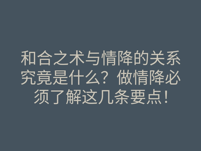 和合之术与情降的关系究竟是什么?做情降必须了解这几条要点!