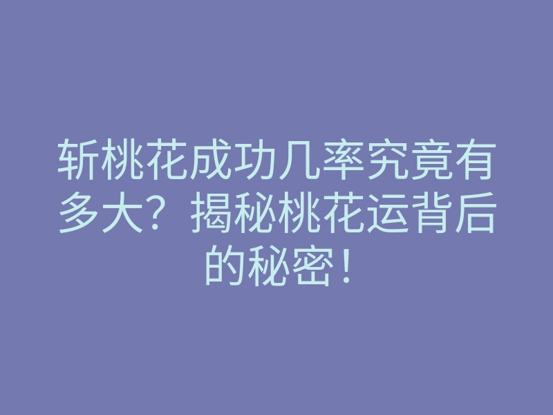 斩桃花成功几率究竟有多大？揭秘桃花运背后的秘密！