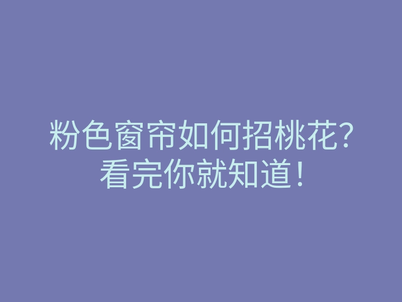 粉色窗帘如何招桃花？看完你就知道！