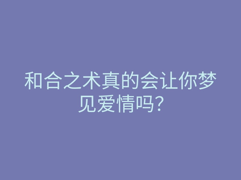 和合之术真的会让你梦见爱情吗?