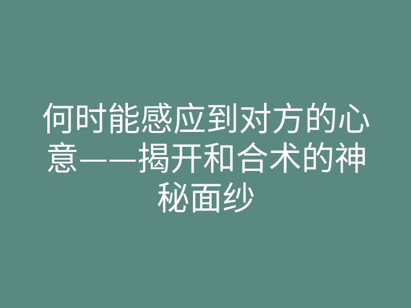 何时能感应到对方的心意——揭开和合术的神秘面纱