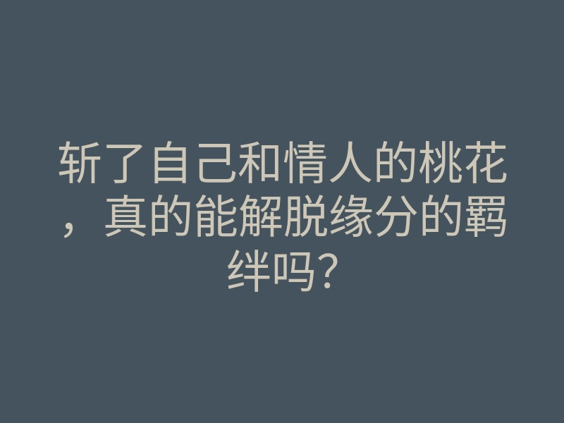 斩了自己和情人的桃花,真的能解脱缘分的羁绊吗?