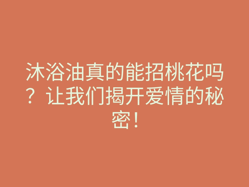 沐浴油真的能招桃花吗?让我们揭开爱情的秘密!