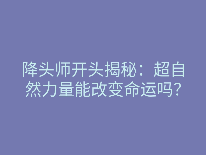 降头师开头揭秘:超自然力量能改变命运吗?