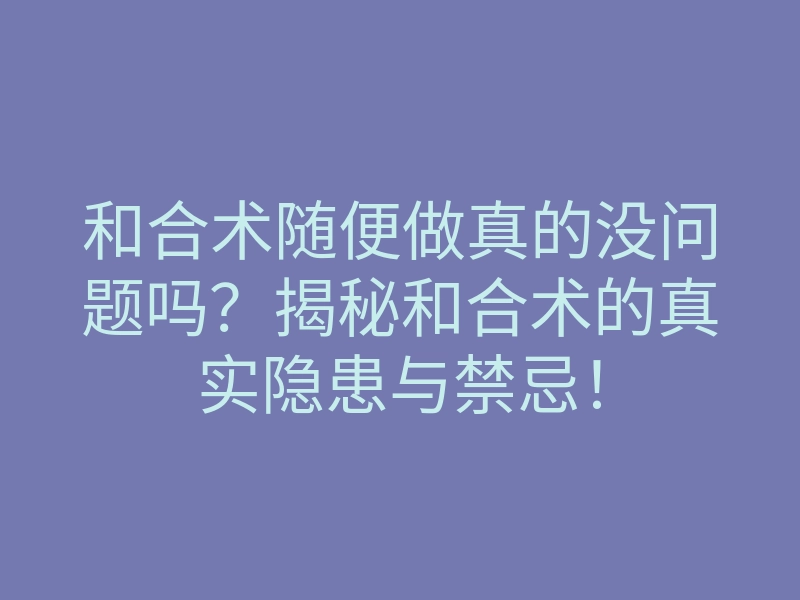 和合术随便做真的没问题吗?揭秘和合术的真实隐患与禁忌!