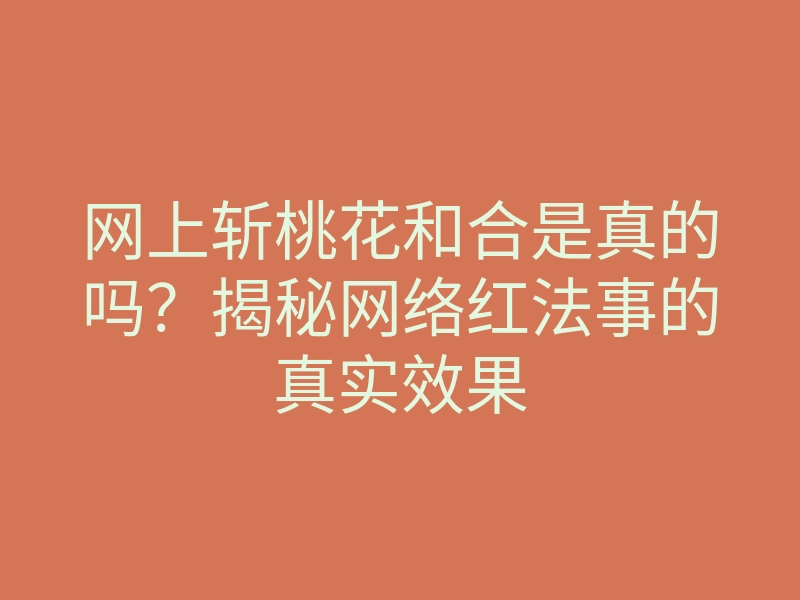 网上斩桃花和合是真的吗?揭秘网络红法事的真实效果
