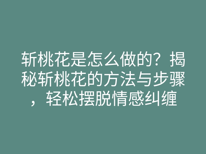斩桃花是怎么做的？揭秘斩桃花的方法与步骤，轻松摆脱情感纠缠