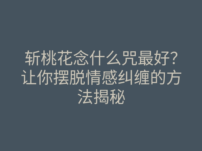 斩桃花念什么咒最好?让你摆脱情感纠缠的方法揭秘