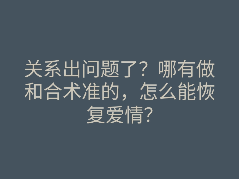 关系出问题了?哪有做和合术准的,怎么能恢复爱情?