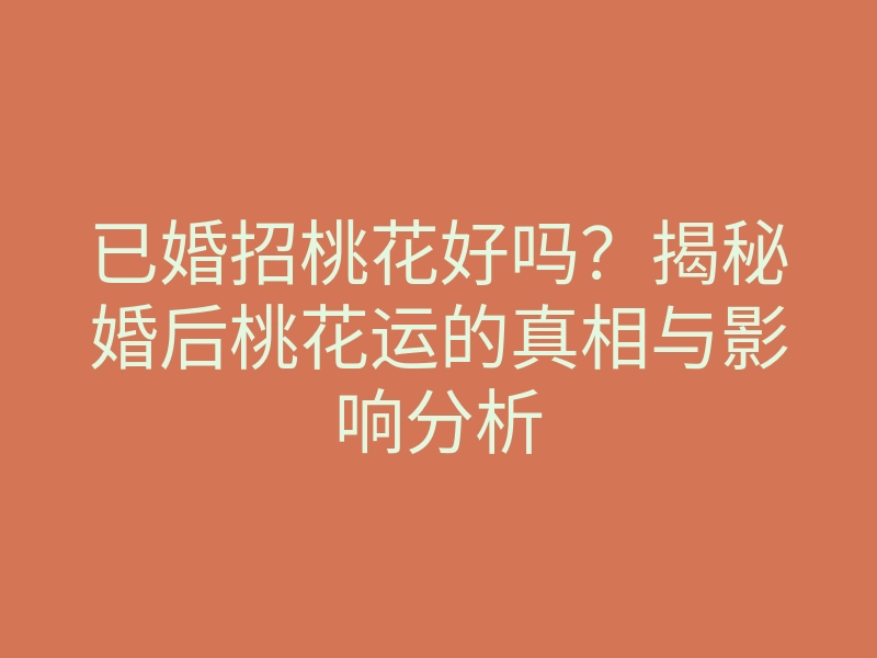 已婚招桃花好吗?揭秘婚后桃花运的真相与影响分析
