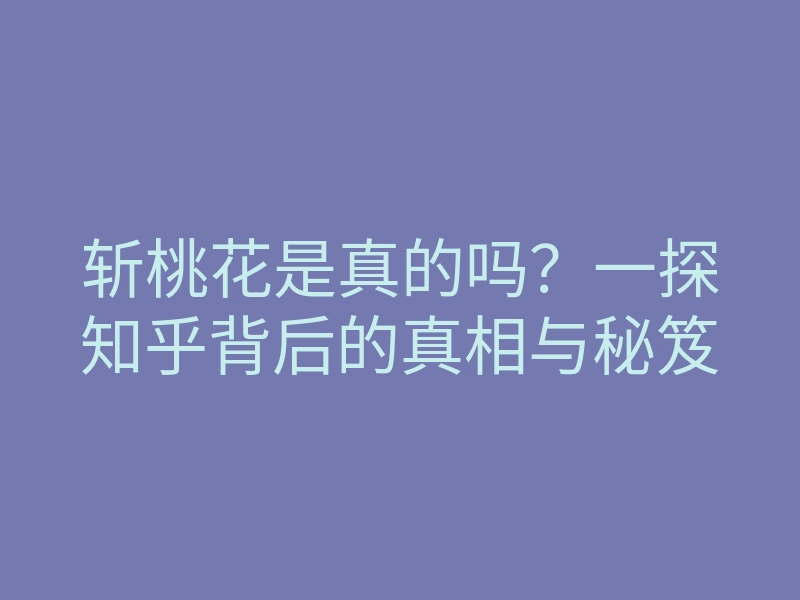 斩桃花是真的吗?一探知乎背后的真相与秘笈