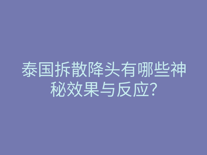 泰国拆散降头有哪些神秘效果与反应?