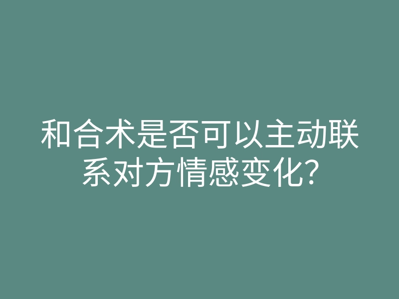 和合术是否可以主动联系对方情感变化?