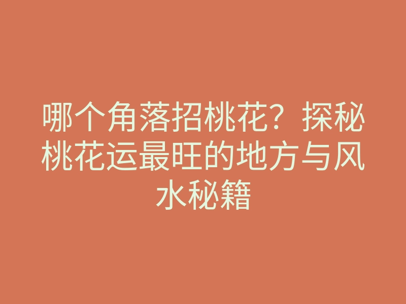 哪个角落招桃花?探秘桃花运最旺的地方与风水秘籍