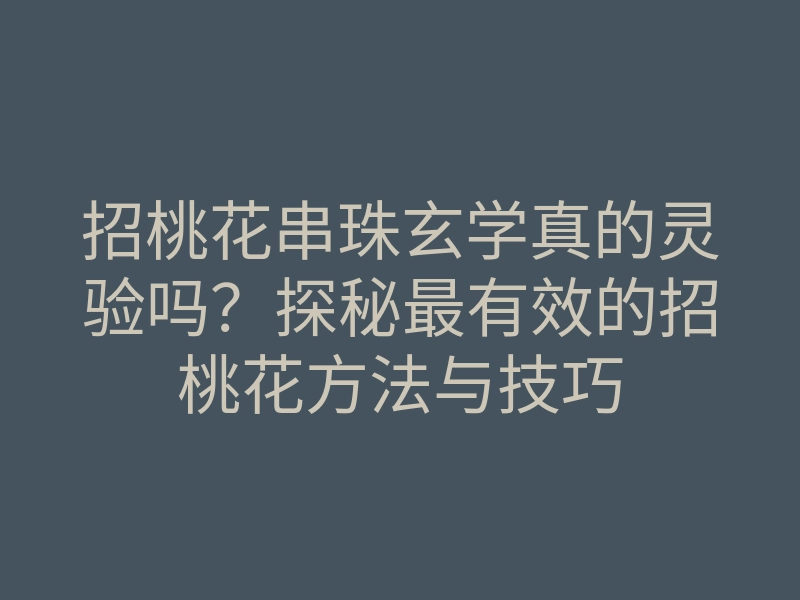 招桃花串珠玄学真的灵验吗？探秘最有效的招桃花方法与技巧
