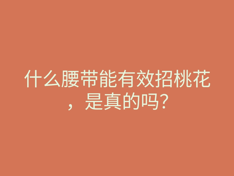 什么腰带能有效招桃花,是真的吗?