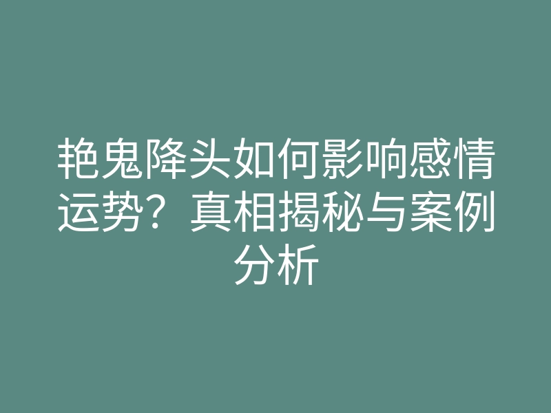 艳鬼降头如何影响感情运势？真相揭秘与案例分析