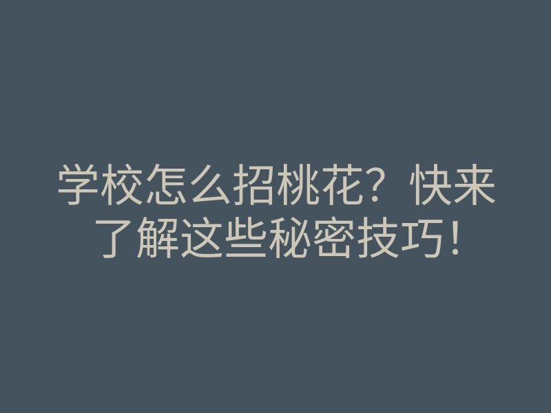 学校怎么招桃花?快来了解这些秘密技巧!