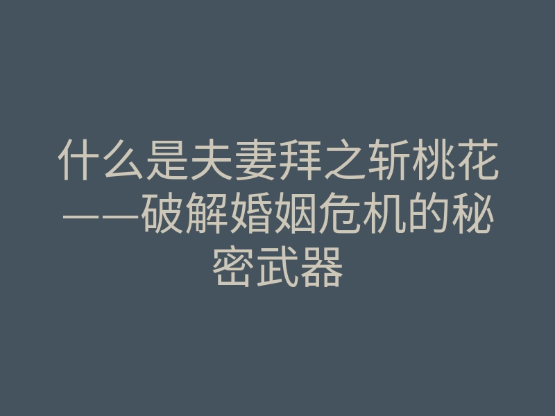 什么是夫妻拜之斩桃花——破解婚姻危机的秘密武器
