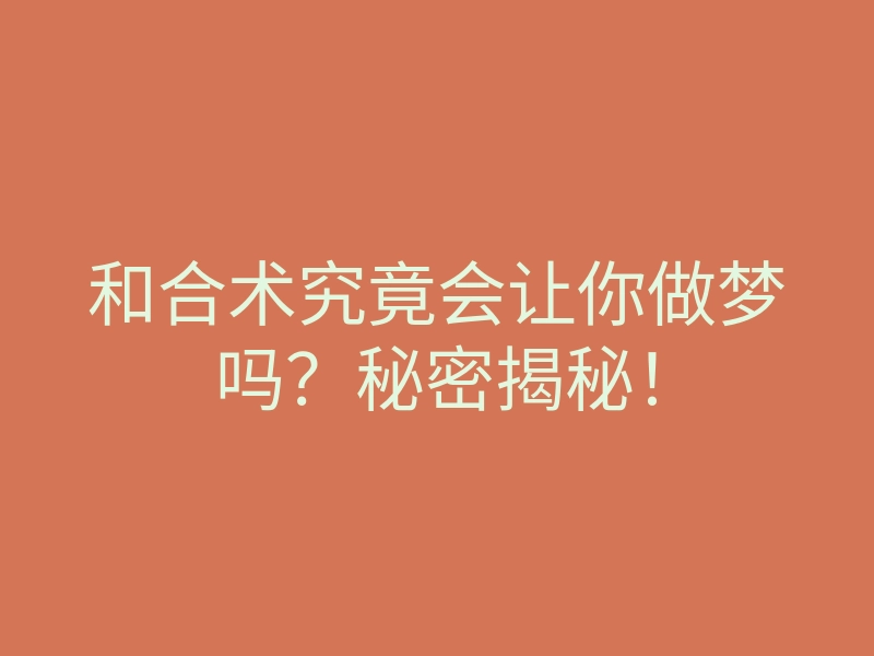 和合术究竟会让你做梦吗？秘密揭秘！